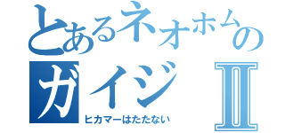 とあるネオホムのガイジⅡ（ヒカマーはたたない）