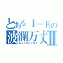 とある１－Ｅの波瀾万丈Ⅱ（スットコドッコイ）