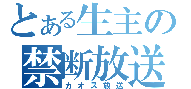 とある生主の禁断放送（カオス放送）