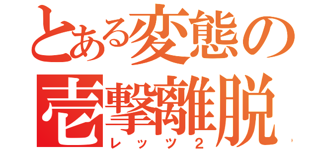 とある変態の壱撃離脱（レッツ２）