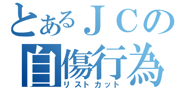 とあるＪＣの自傷行為（リストカット）