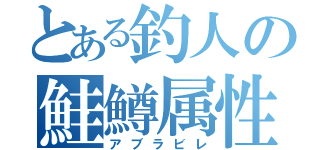 とある釣人の鮭鱒属性（アブラビレ）