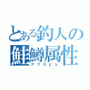 とある釣人の鮭鱒属性（アブラビレ）