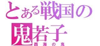 とある戦国の鬼若子（西海の鬼）