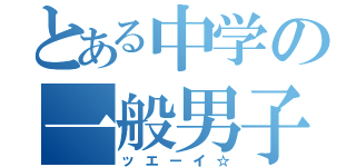 とある中学の一般男子（ッエーイ☆）