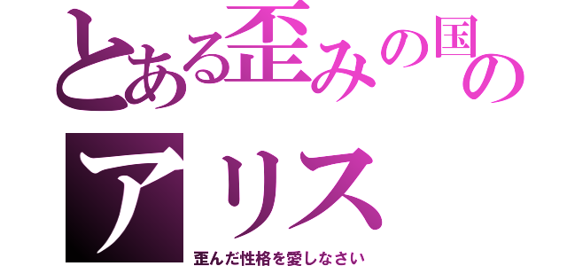 とある歪みの国のアリス（歪んだ性格を愛しなさい）