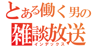 とある働く男の雑談放送（インデックス）