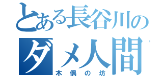 とある長谷川のダメ人間（木偶の坊）