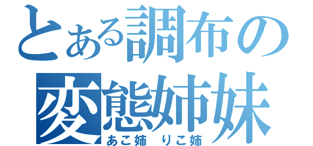 とある調布の変態姉妹（あこ姉　りこ姉）