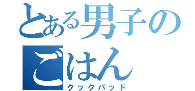 とある男子のごはん（クックパッド）