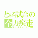 とある試合の全力疾走（スピードスター）