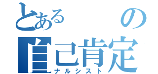 とあるの自己肯定（ナルシスト）