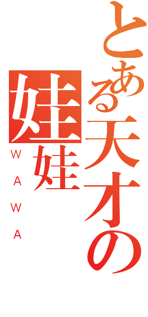 とある天才の娃娃（ＷＡＷＡ）