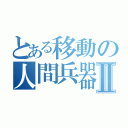 とある移動の人間兵器Ⅱ（）