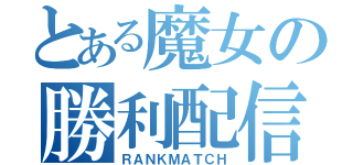 とある魔女の勝利配信（ＲＡＮＫＭＡＴＣＨ）