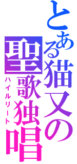 とある猫又の聖歌独唱（ハイルリート）