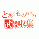 とあるもの好きの武器収集（インデックス）