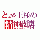 とある王様の精神破壊（マインドクラッシュ）