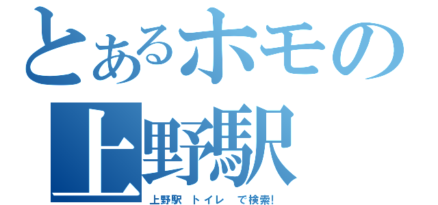 とあるホモの上野駅（上野駅　トイレ　で検索！）