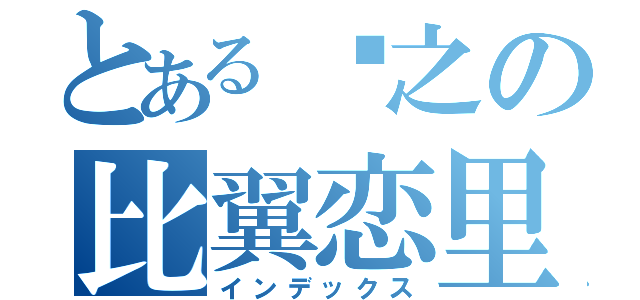 とある爱之の比翼恋里（インデックス）