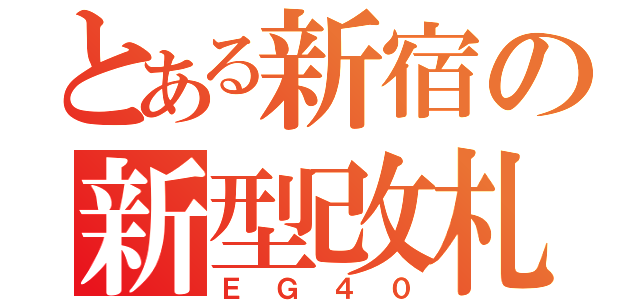 とある新宿の新型改札（ＥＧ４０）