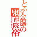 とある金爆の鬼龍院裕樹（ゴッドユウキサマ）