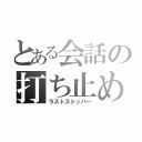 とある会話の打ち止め（ラストストッパー）