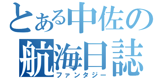 とある中佐の航海日誌（ファンタジー）