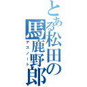 とある松田の馬鹿野郎（デスノート）