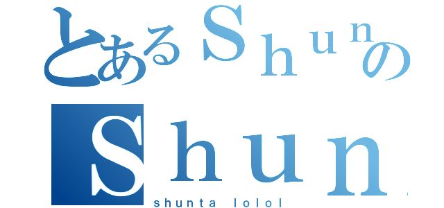 とあるＳｈｕｎｔａのＳｈｕｎｔａ（ｓｈｕｎｔａ ｌｏｌｏｌ）