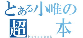 とある小唯の超筆記本（Ｎｏｔｅｂｏｏｋ）