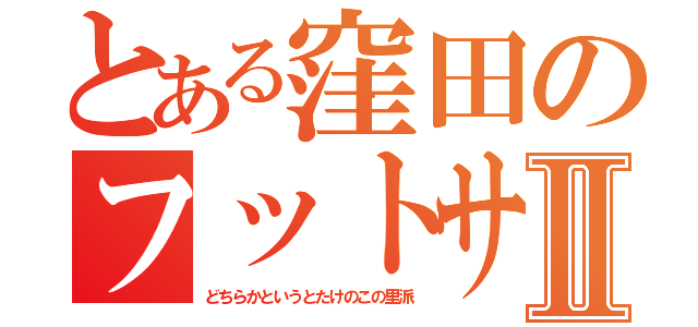 とある窪田のフットサルⅡ（どちらかというとたけのこの里派）