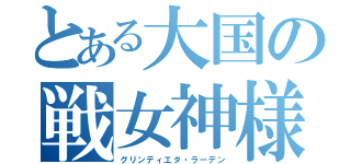 とある大国の戦女神様（グリンディエタ・ラーデン）