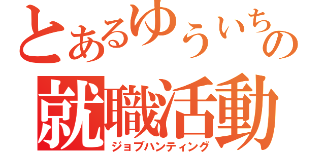 とあるゆういちろーの就職活動（ジョブハンティング）