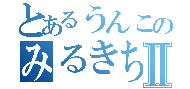 とあるうんこのみるきちゃんⅡ（）