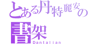 とある丹特麗安の書架 （Ｄａｎｔａｌｉａｎ）