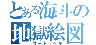 とある海斗の地獄絵図（ゴートゥヘル）