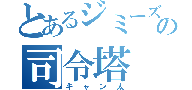 とあるジミーズの司令塔（キャン太）