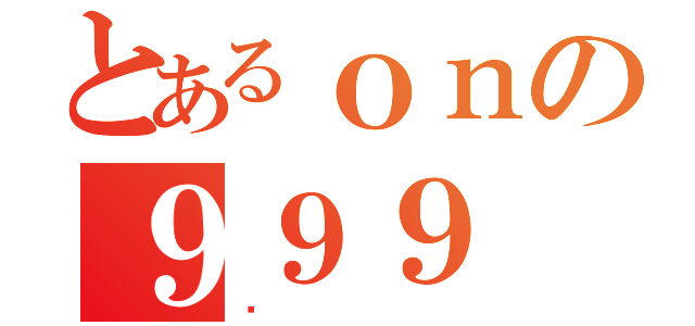 とあるｏｎの９９９（傻）