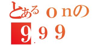 とあるｏｎの９９９（傻）