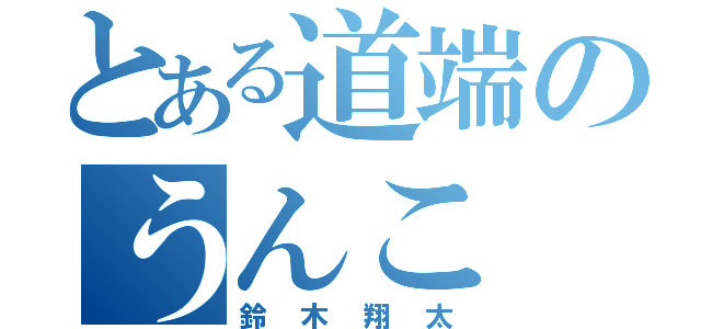 とある道端のうんこ（鈴木翔太）