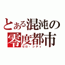 とある混沌の零度都市（ゼロ・シティ）