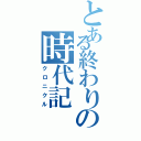 とある終わりの時代記（クロニクル）