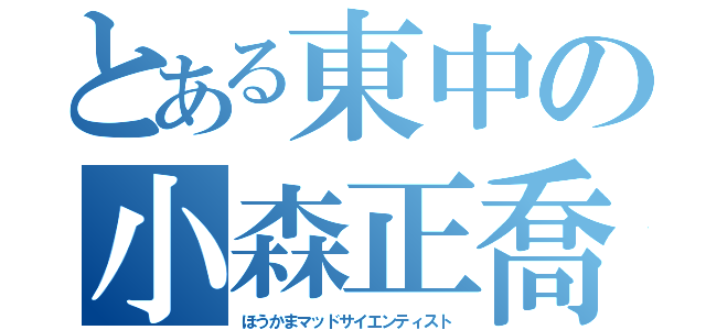 とある東中の小森正喬（ほうかまマッドサイエンティスト）