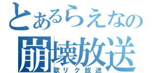 とあるらえなの崩壊放送（歌リク放送）