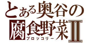 とある奥谷の腐食野菜Ⅱ（ブロッコリー）