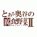 とある奥谷の腐食野菜Ⅱ（ブロッコリー）