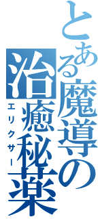 とある魔導の治癒秘薬（エリクサー）