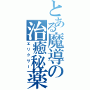 とある魔導の治癒秘薬（エリクサー）