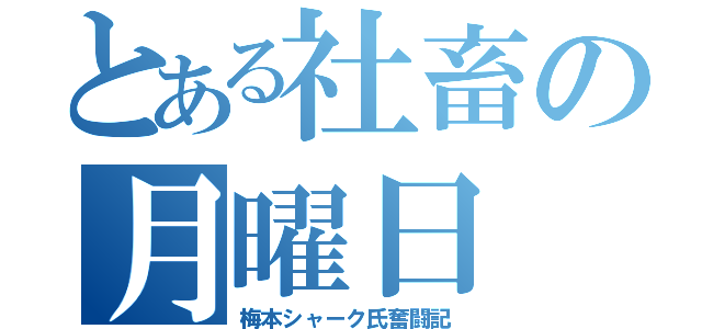 とある社畜の月曜日（梅本シャーク氏奮闘記）